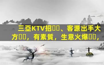 三亞KTV招、客源出手大方，有素質，生意火爆，